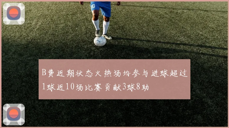 B费近期状态火热场均参与进球超过1球近10场比赛贡献3球8助