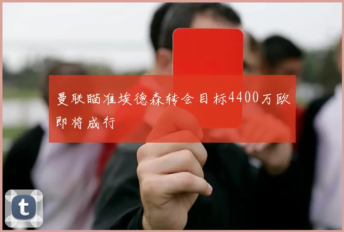 曼联瞄准埃德森转会目标4400万欧即将成行