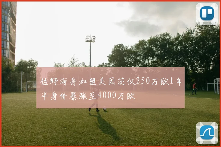佐野海舟加盟美因茨仅250万欧1年半身价暴涨至4000万欧
