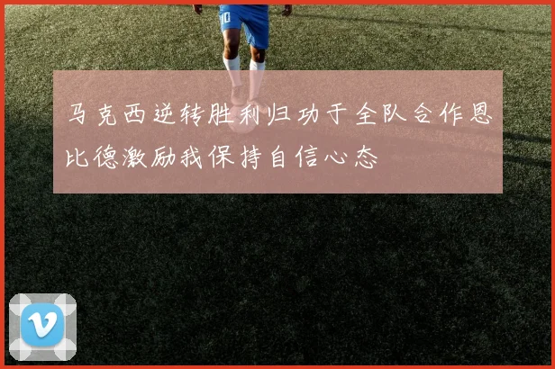 马克西逆转胜利归功于全队合作恩比德激励我保持自信心态