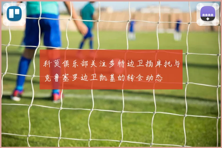 科莫俱乐部关注多特边卫扬库托与克鲁塞罗边卫凯基的转会动态