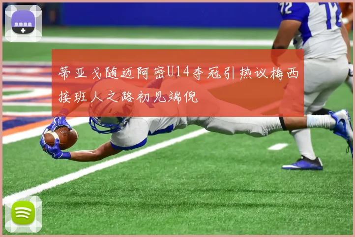 蒂亚戈随迈阿密U14夺冠引热议梅西接班人之路初见端倪
