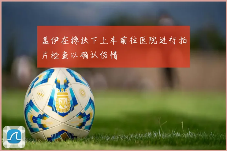 盖伊在搀扶下上车前往医院进行拍片检查以确认伤情