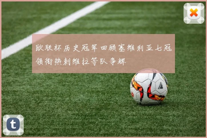 欧联杯历史冠军回顾塞维利亚七冠领衔热刺维拉等队争辉