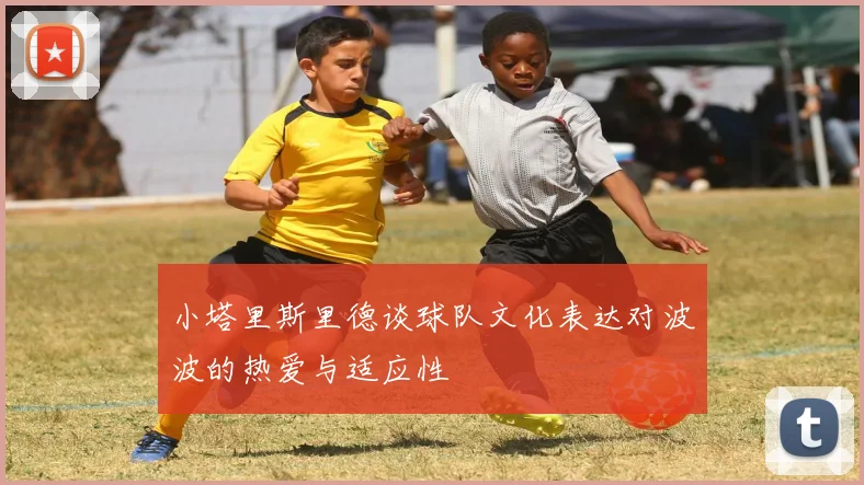 小塔里斯里德谈球队文化表达对波波的热爱与适应性