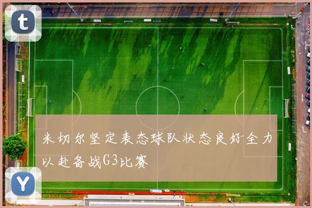米切尔坚定表态球队状态良好全力以赴备战G3比赛