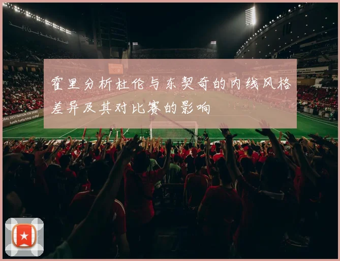 霍里分析杜伦与东契奇的内线风格差异及其对比赛的影响